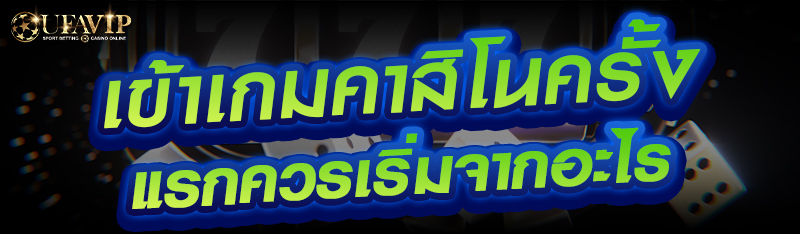 เข้าเกมคาสิโนครั้งแรกควรเริ่มจากอะไร